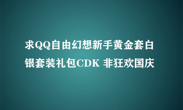 求QQ自由幻想新手黄金套白银套装礼包CDK 非狂欢国庆