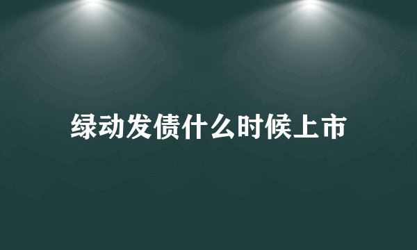绿动发债什么时候上市