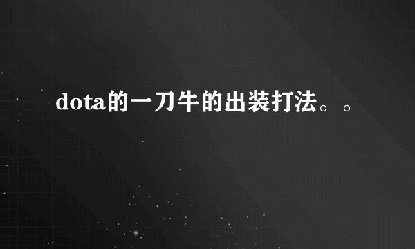 dota的一刀牛的出装打法。。