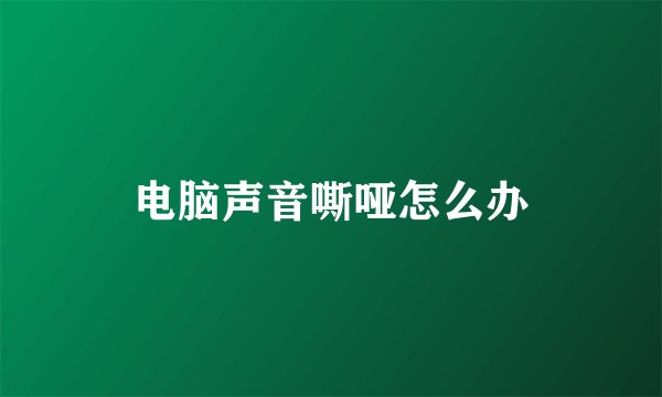 电脑声音嘶哑怎么办