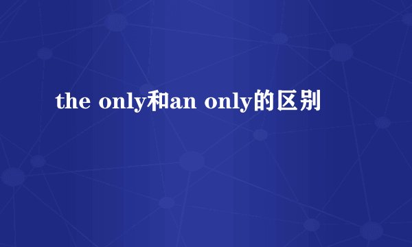 the only和an only的区别