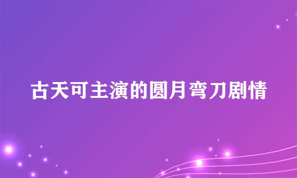 古天可主演的圆月弯刀剧情