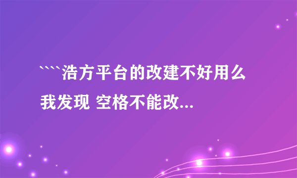 ````浩方平台的改建不好用么 我发现 空格不能改么 还有`也不能改么