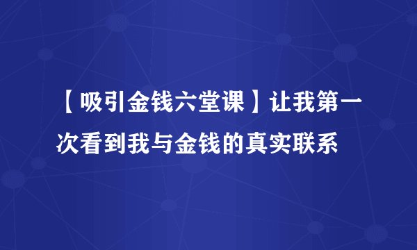 【吸引金钱六堂课】让我第一次看到我与金钱的真实联系