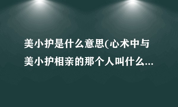 美小护是什么意思(心术中与美小护相亲的那个人叫什么（演员）)