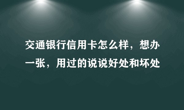 交通银行信用卡怎么样，想办一张，用过的说说好处和坏处