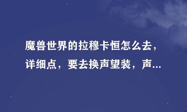 魔兽世界的拉穆卡恒怎么去，详细点，要去换声望装，声望军需官在哪