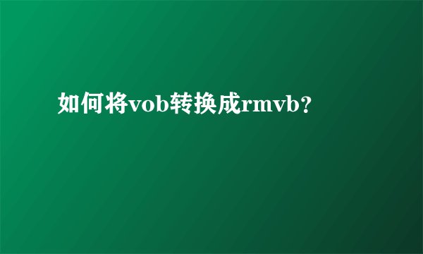 如何将vob转换成rmvb？