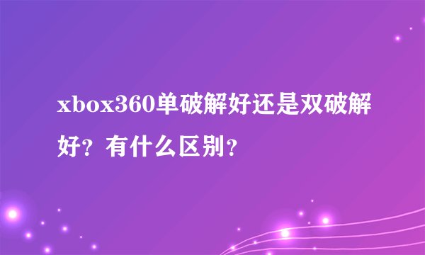 xbox360单破解好还是双破解好？有什么区别？