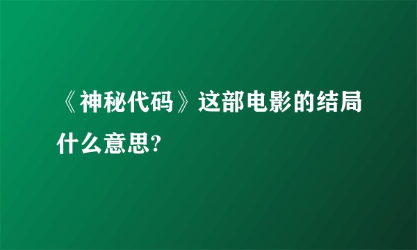《神秘代码》这部电影的结局什么意思?