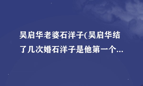 吴启华老婆石洋子(吴启华结了几次婚石洋子是他第一个妻子么)