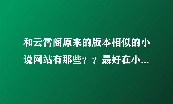 和云霄阁原来的版本相似的小说网站有那些？？最好在小说后面表明时候连载或者完成，可以全文阅读的那种