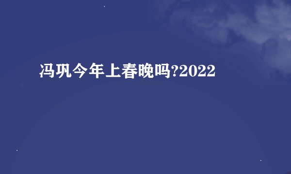 冯巩今年上春晚吗?2022