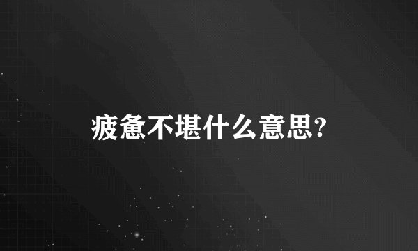 疲惫不堪什么意思?