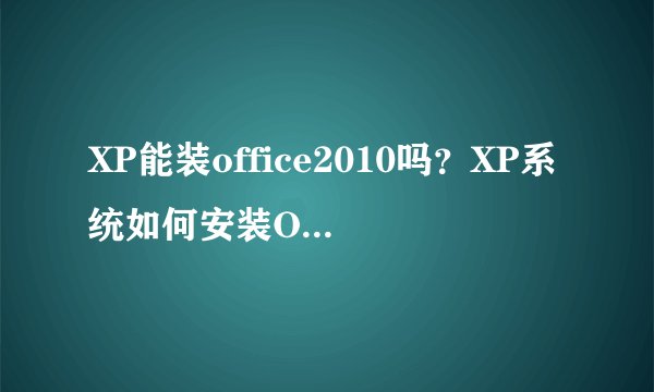 XP能装office2010吗？XP系统如何安装Office2010并激活