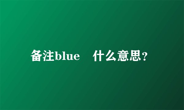 备注blue💚什么意思？