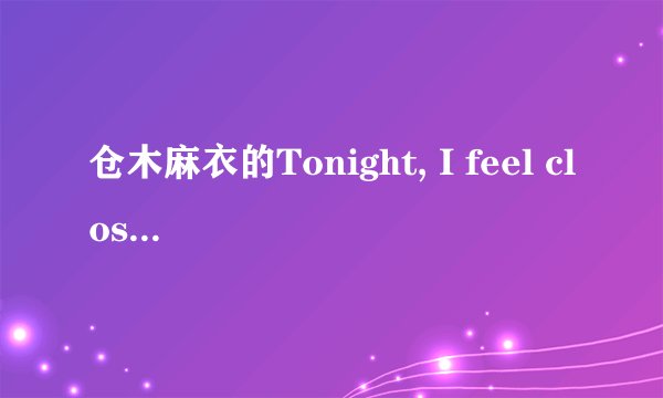 仓木麻衣的Tonight, I feel close to you的歌词怎么翻译