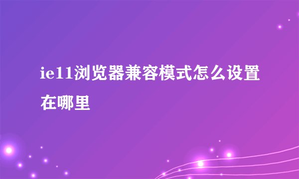 ie11浏览器兼容模式怎么设置在哪里