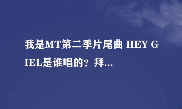 我是MT第二季片尾曲 HEY GIEL是谁唱的？拜托了各位 谢谢