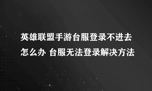 英雄联盟手游台服登录不进去怎么办 台服无法登录解决方法