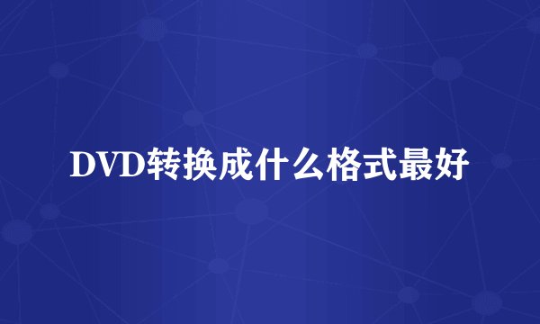 DVD转换成什么格式最好
