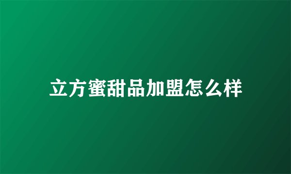 立方蜜甜品加盟怎么样