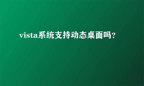 vista系统支持动态桌面吗？