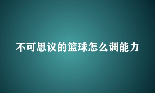 不可思议的篮球怎么调能力