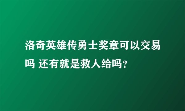 洛奇英雄传勇士奖章可以交易吗 还有就是救人给吗？