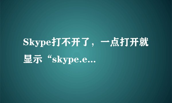 Skype打不开了，一点打开就显示“skype.exe-应用程序错误”，如下图所示