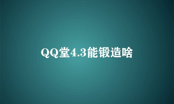QQ堂4.3能锻造啥