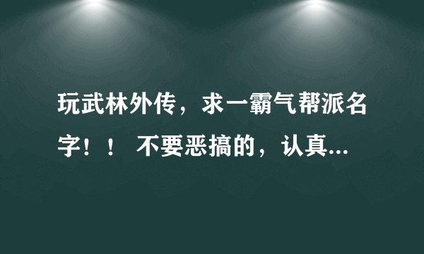 玩武林外传，求一霸气帮派名字！！ 不要恶搞的，认真取 唯美的也OK