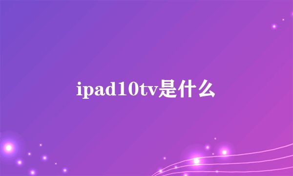 ipad10tv是什么