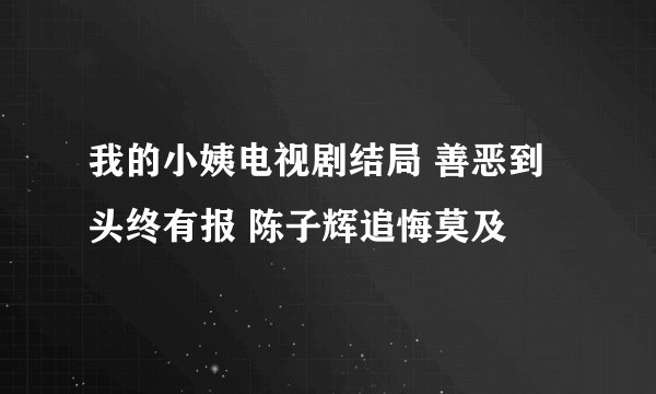 我的小姨电视剧结局 善恶到头终有报 陈子辉追悔莫及