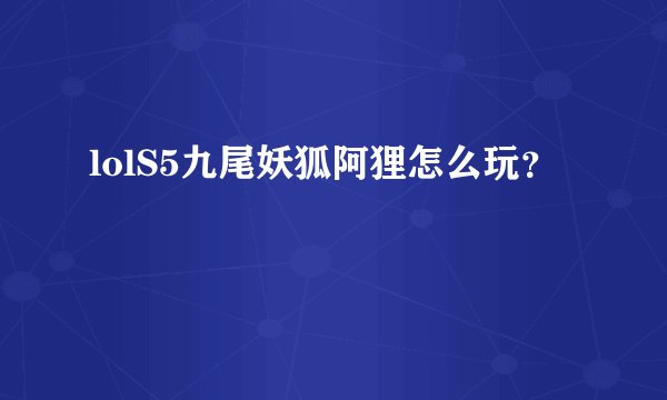 lolS5九尾妖狐阿狸怎么玩？