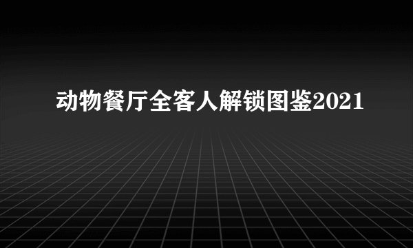 动物餐厅全客人解锁图鉴2021