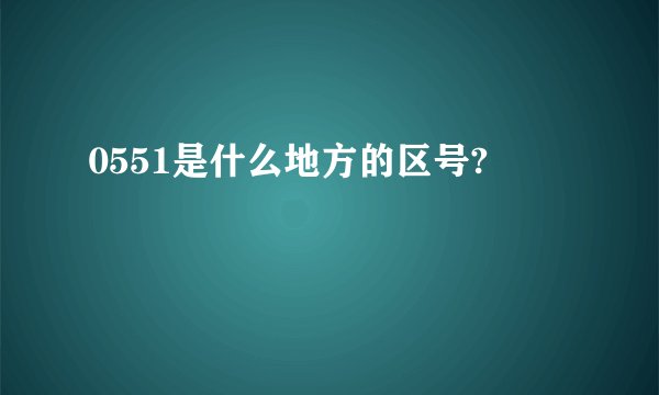 0551是什么地方的区号?