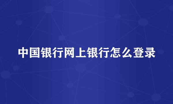 中国银行网上银行怎么登录