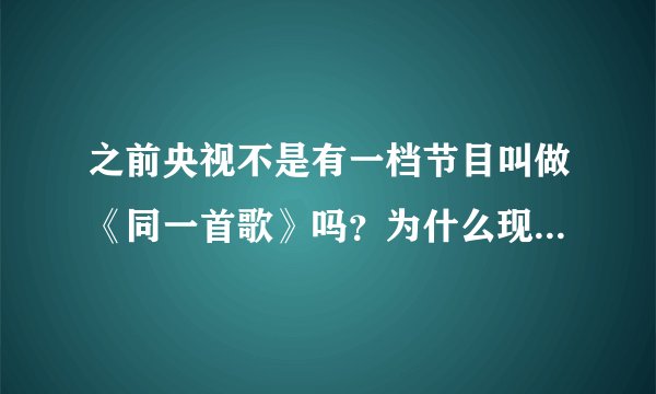 之前央视不是有一档节目叫做《同一首歌》吗？为什么现在被禁播了！求解！