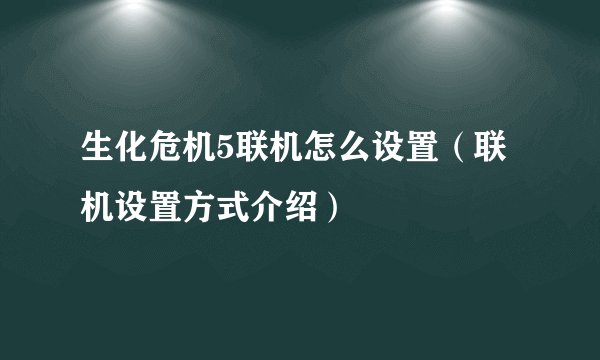 生化危机5联机怎么设置（联机设置方式介绍）