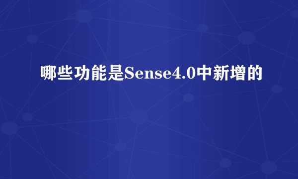 哪些功能是Sense4.0中新增的