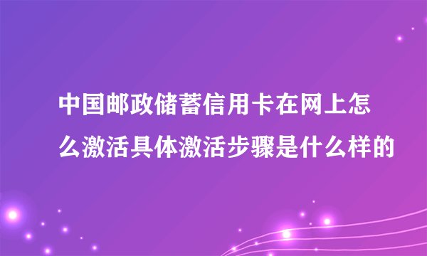 中国邮政储蓄信用卡在网上怎么激活具体激活步骤是什么样的