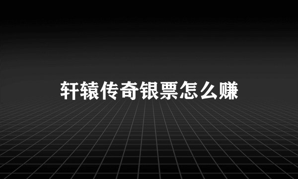 轩辕传奇银票怎么赚