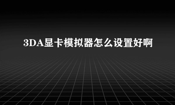 3DA显卡模拟器怎么设置好啊