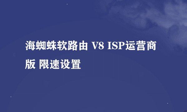 海蜘蛛软路由 V8 ISP运营商版 限速设置