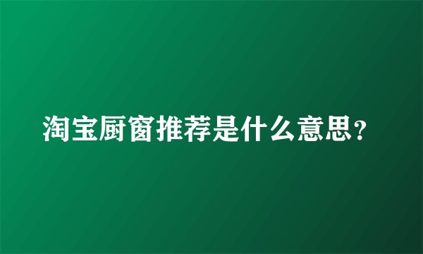 淘宝厨窗推荐是什么意思？