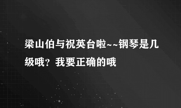 梁山伯与祝英台啦~~钢琴是几级哦？我要正确的哦