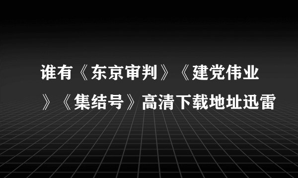 谁有《东京审判》《建党伟业》《集结号》高清下载地址迅雷