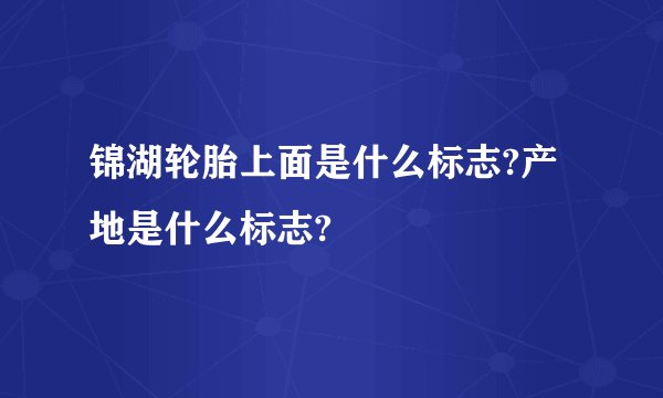 锦湖轮胎上面是什么标志?产地是什么标志?