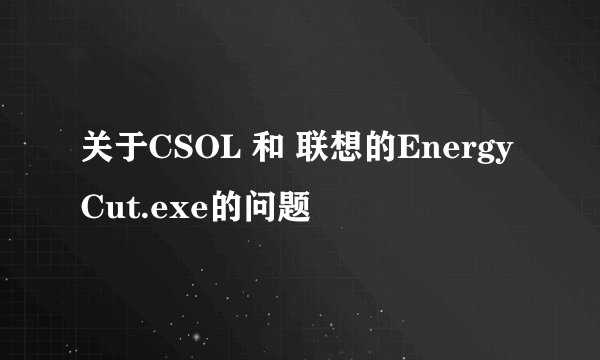 关于CSOL 和 联想的EnergyCut.exe的问题